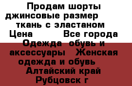 Продам шорты джинсовые размер 44 -46 ткань с эластаном › Цена ­ 700 - Все города Одежда, обувь и аксессуары » Женская одежда и обувь   . Алтайский край,Рубцовск г.